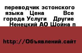 переводчик эстонского языка › Цена ­ 400 - Все города Услуги » Другие   . Ненецкий АО,Шойна п.